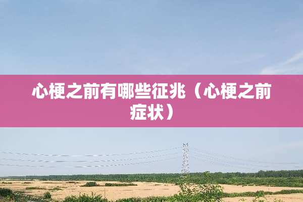 心梗之前有哪些征兆（心梗之前症状）
