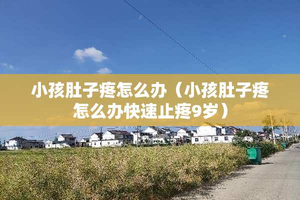小孩肚子疼怎么办（小孩肚子疼怎么办快速止疼9岁）