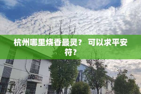 杭州哪里烧香最灵？ 可以求平安符？