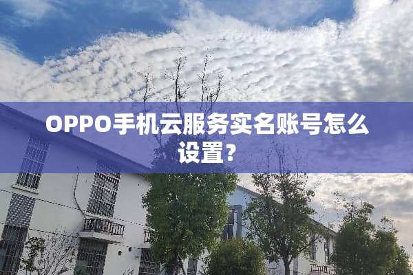 OPPO手机云服务实名账号怎么设置？