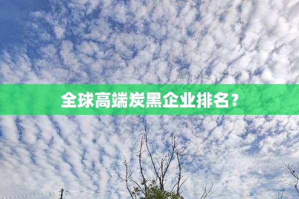 全球高端炭黑企业排名？