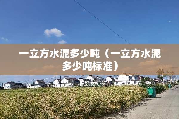 一立方水泥多少吨（一立方水泥多少吨标准）