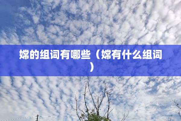 嫦的组词有哪些（嫦有什么组词）