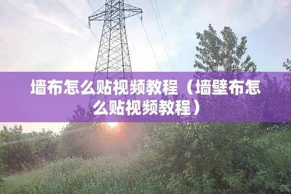 墙布怎么贴视频教程（墙壁布怎么贴视频教程）