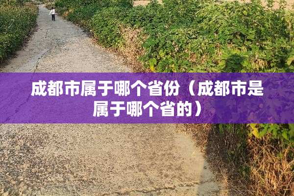 成都市属于哪个省份（成都市是属于哪个省的）