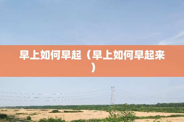 早上如何早起（早上如何早起来）
