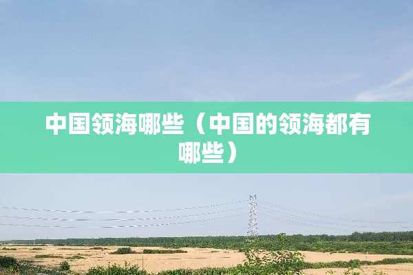 中国领海哪些（中国的领海都有哪些）