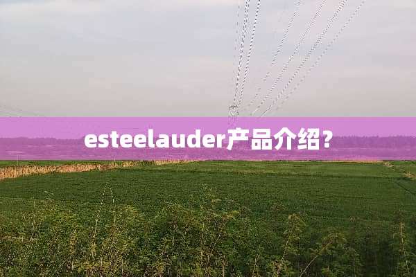esteelauder产品介绍？