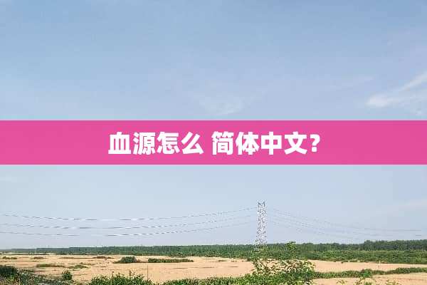 血源怎么 简体中文？