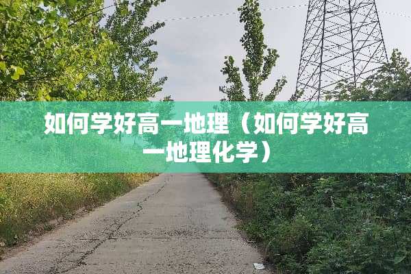 如何学好高一地理（如何学好高一地理化学）