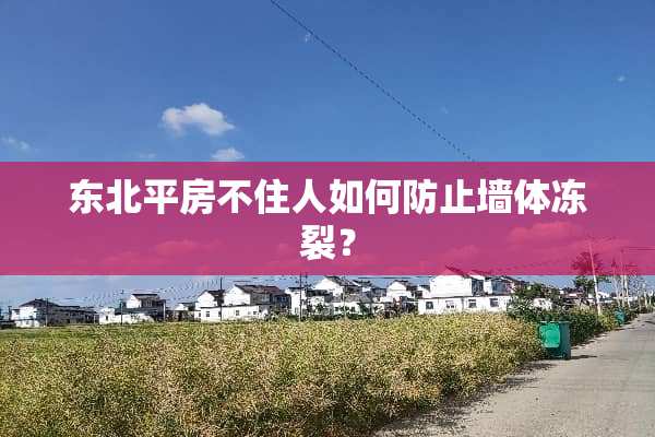 东北平房不住人如何防止墙体冻裂？