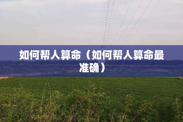 如何帮人算命（如何帮人算命最准确）