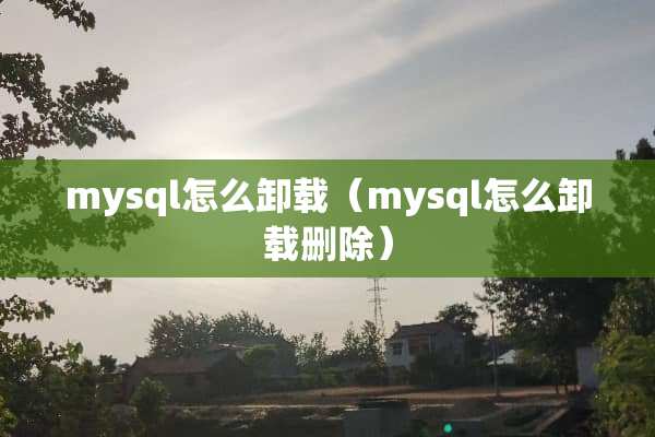 mysql怎么卸载（mysql怎么卸载删除）