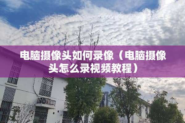 电脑**头如何录像（电脑**头怎么录视频教程）