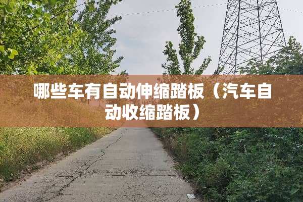 哪些车有自动伸缩踏板（汽车自动收缩踏板）