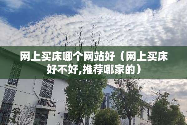 网上买床哪个网站好（网上买床好不好,推荐哪家的）