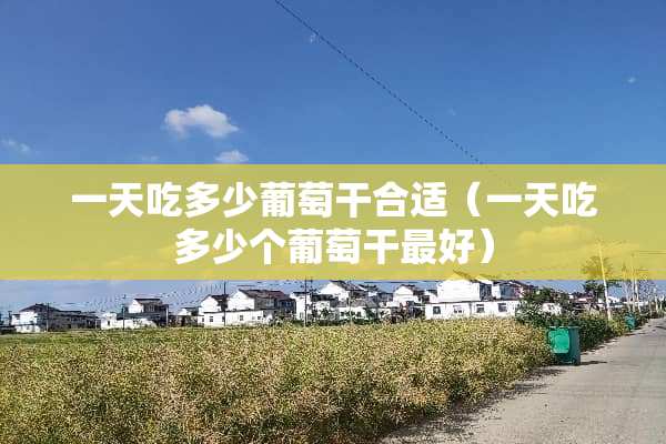 一天吃多少葡萄干合适（一天吃多少个葡萄干最好）
