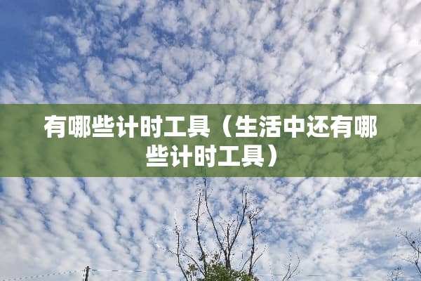 有哪些计时工具（生活中还有哪些计时工具）