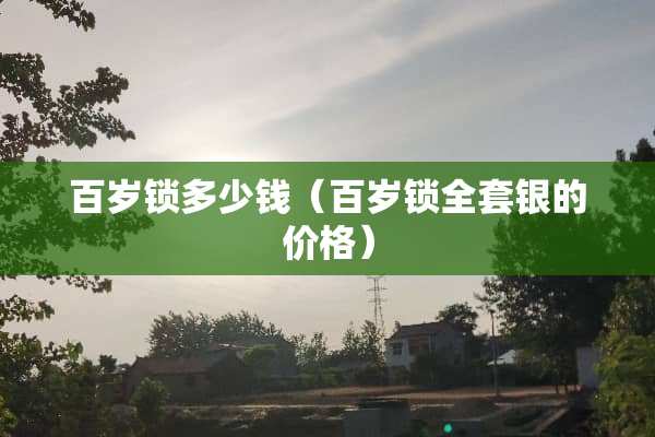 百岁锁多少钱（百岁锁**银的价格）