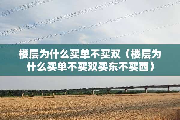 楼层为什么买单不买双（楼层为什么买单不买双买东不买西）