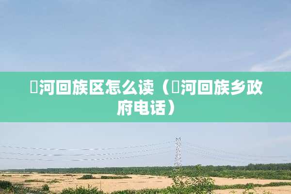 瀍河回族区怎么读（瀍河回族乡**电话）