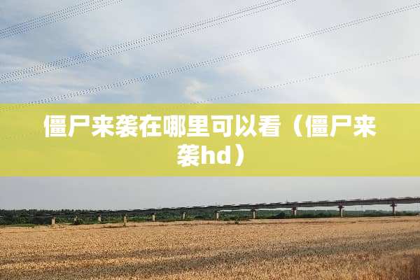僵尸来袭在哪里可以看（僵尸来袭hd）