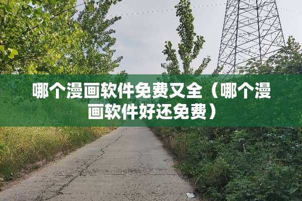哪个漫画软件免费又全（哪个漫画软件好还免费）