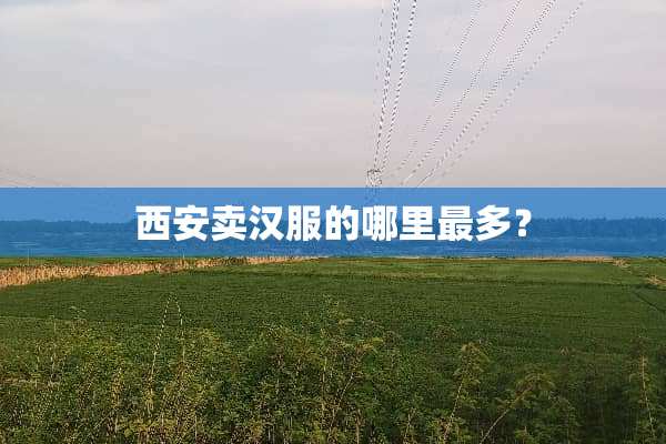 西安卖汉服的哪里最多？
