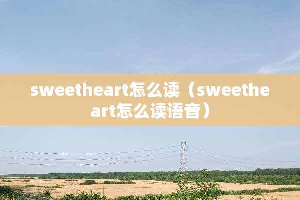 sweetheart怎么读（sweetheart怎么读语音）