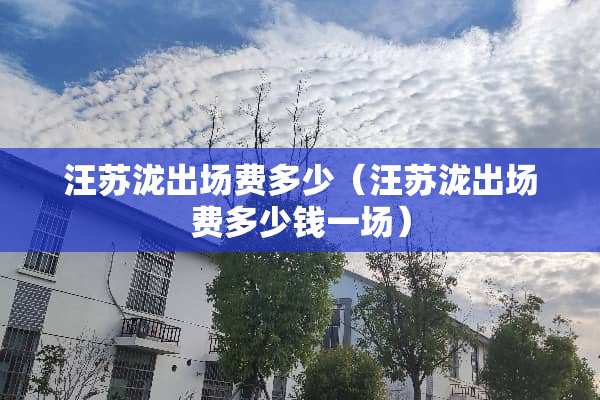 汪苏泷出场费多少（汪苏泷出场费多少钱一场）