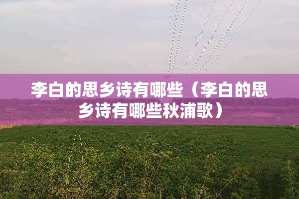 李白的思乡诗有哪些（李白的思乡诗有哪些秋浦歌）