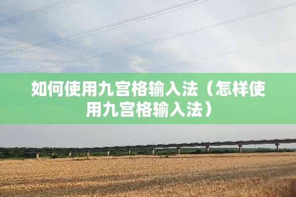 如何使用九宫格输入法（怎样使用九宫格输入法）