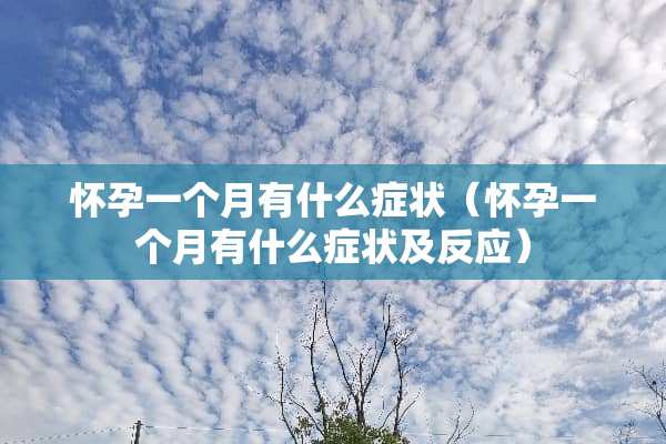 怀孕一个月有什么症状（怀孕一个月有什么症状及反应）