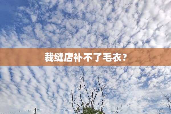 裁缝店补不了毛衣？