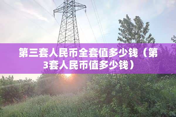 第三套人民币**值多少钱（第3套人民币值多少钱）