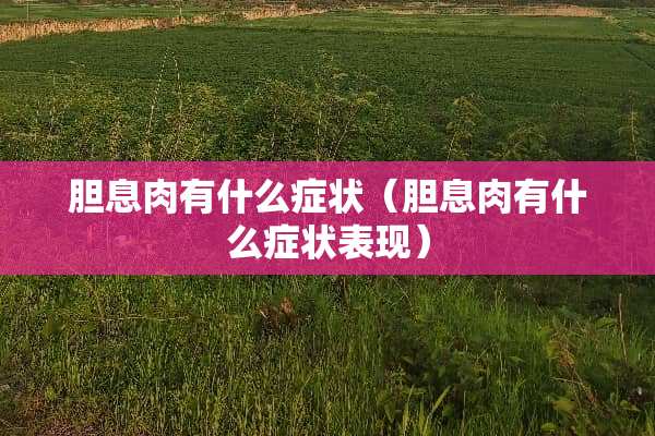 胆息肉有什么症状（胆息肉有什么症状表现）