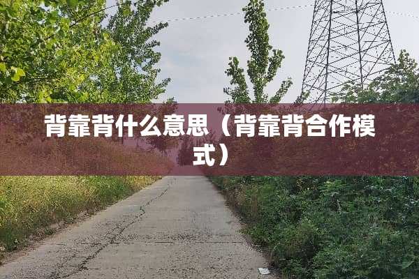 背靠背什么意思（背靠背合作模式）