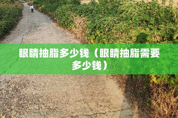 眼睛抽脂多少钱（眼睛抽脂需要多少钱）