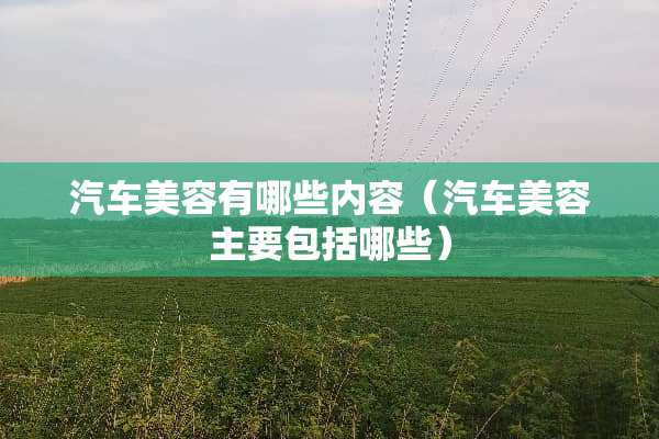 汽车美容有哪些内容（汽车美容主要包括哪些）