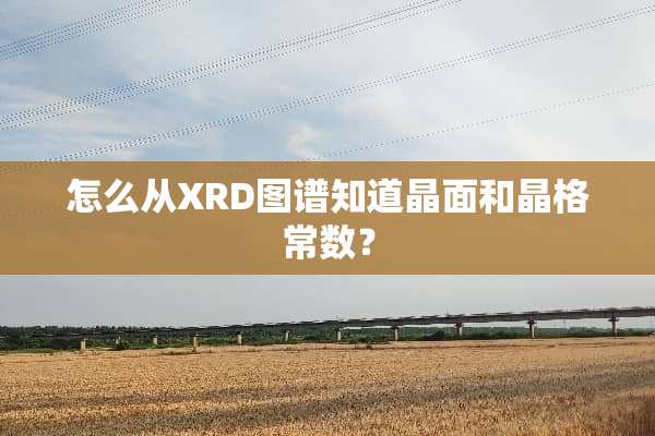 怎么从XRD图谱知道晶面和晶格常数？