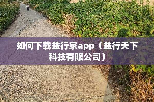 如何下载益行家app（益行天下科技有限公司）