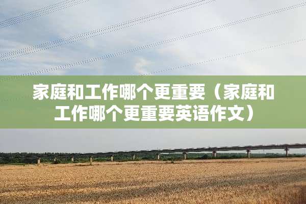家庭和工作哪个更重要（家庭和工作哪个更重要英语作文）