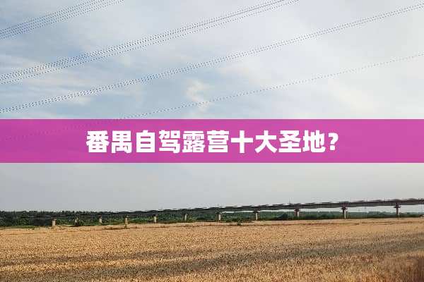 番禺自驾露营十大圣地？