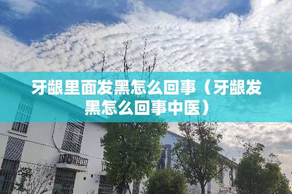 牙龈里面发黑怎么回事（牙龈发黑怎么回事中医）