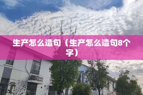 生产怎么造句（生产怎么造句8个字）