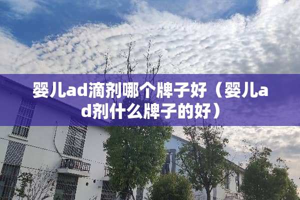 婴儿ad滴剂哪个牌子好（婴儿ad剂什么牌子的好）