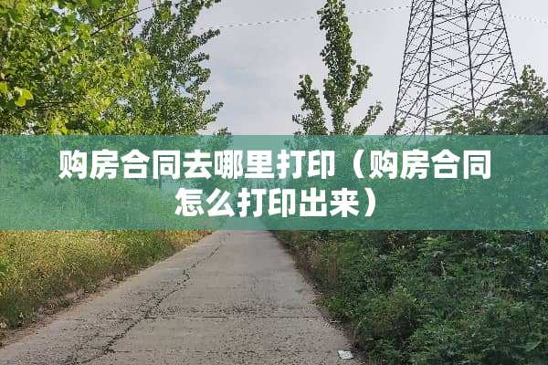 购房合同去哪里打印（购房合同怎么打印出来）