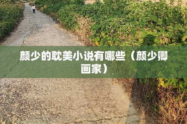 颜少的**小说有哪些（颜少卿画家）