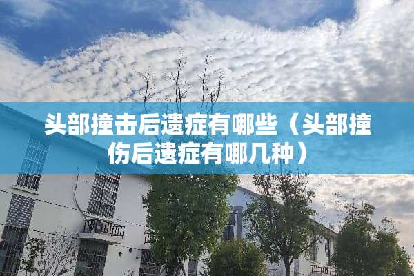 头部撞击后遗症有哪些（头部撞伤后遗症有哪几种）