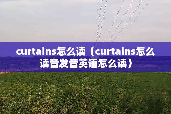 curtains怎么读（curtains怎么读音发音英语怎么读）
